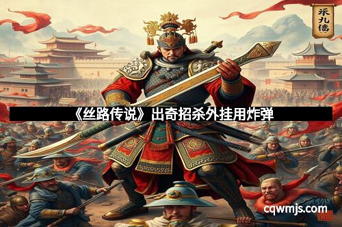 《丝路传说》出奇招杀外挂用炸弹