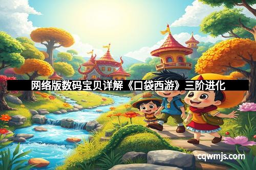 网络版数码宝贝详解《口袋西游》三阶进化