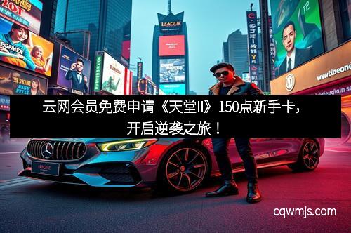 云网会员免费申请《天堂II》150点新手卡，开启逆袭之旅！